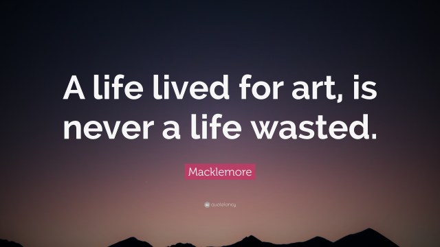 1825898-Macklemore-Quote-A-life-lived-for-art-is-never-a-life-wasted